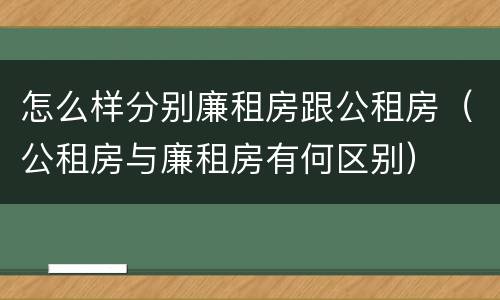 怎么样分别廉租房跟公租房（公租房与廉租房有何区别）