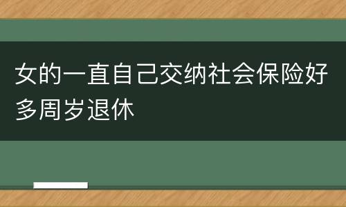 女的一直自己交纳社会保险好多周岁退休