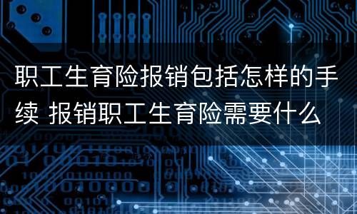 职工生育险报销包括怎样的手续 报销职工生育险需要什么