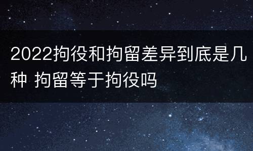 2022拘役和拘留差异到底是几种 拘留等于拘役吗