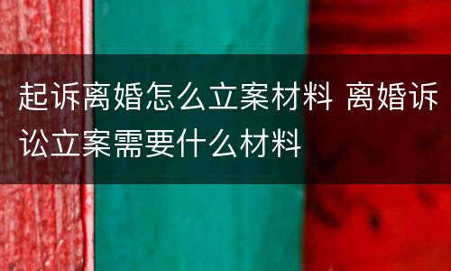 起诉离婚怎么立案材料 离婚诉讼立案需要什么材料