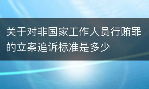 关于对非国家工作人员行贿罪的立案追诉标准是多少