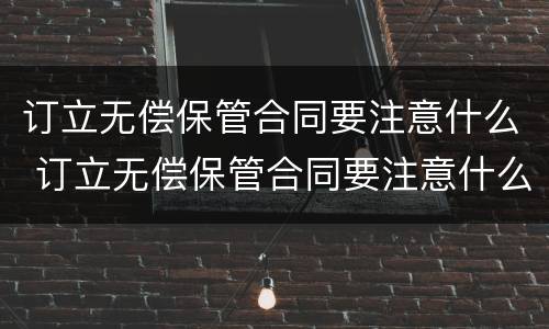 订立无偿保管合同要注意什么 订立无偿保管合同要注意什么细节