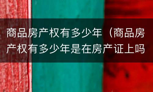 商品房产权有多少年（商品房产权有多少年是在房产证上吗）