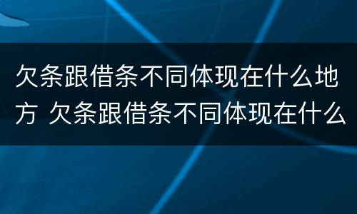 欠条跟借条不同体现在什么地方 欠条跟借条不同体现在什么地方呢