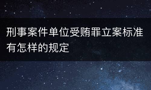 刑事案件单位受贿罪立案标准有怎样的规定