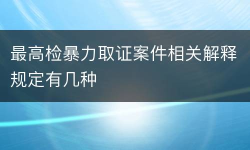 最高检暴力取证案件相关解释规定有几种
