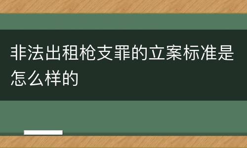 非法出租枪支罪的立案标准是怎么样的