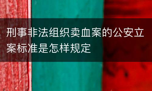刑事非法组织卖血案的公安立案标准是怎样规定