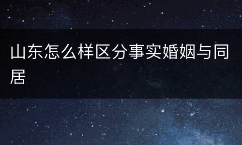 山东怎么样区分事实婚姻与同居