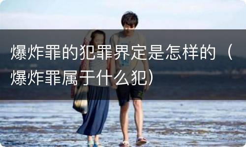 爆炸罪的犯罪界定是怎样的（爆炸罪属于什么犯）