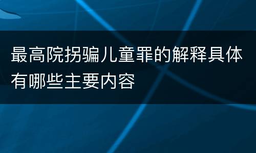 最高院拐骗儿童罪的解释具体有哪些主要内容