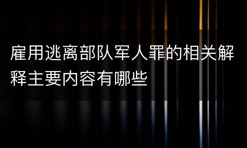 雇用逃离部队军人罪的相关解释主要内容有哪些
