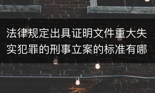 法律规定出具证明文件重大失实犯罪的刑事立案的标准有哪些