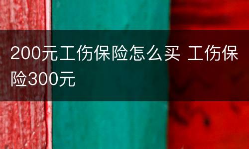 200元工伤保险怎么买 工伤保险300元
