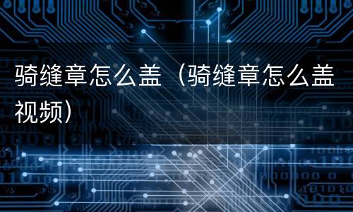 骑缝章怎么盖（骑缝章怎么盖视频）
