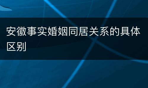 安徽事实婚姻同居关系的具体区别