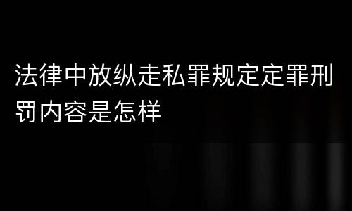 法律中放纵走私罪规定定罪刑罚内容是怎样