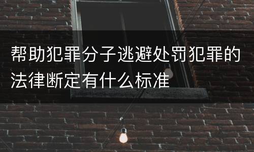 帮助犯罪分子逃避处罚犯罪的法律断定有什么标准