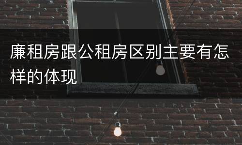 廉租房跟公租房区别主要有怎样的体现