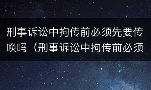 刑事诉讼中拘传前必须先要传唤吗（刑事诉讼中拘传前必须先要传唤吗为什么）