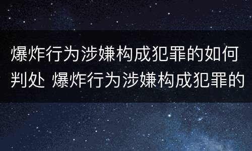 爆炸行为涉嫌构成犯罪的如何判处 爆炸行为涉嫌构成犯罪的如何判处缓刑