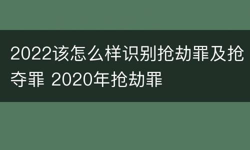 2022该怎么样识别抢劫罪及抢夺罪 2020年抢劫罪
