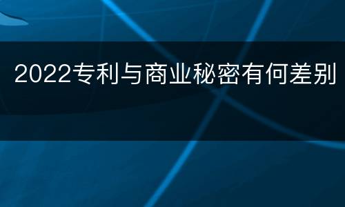 2022专利与商业秘密有何差别