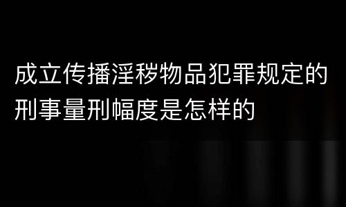 成立传播淫秽物品犯罪规定的刑事量刑幅度是怎样的