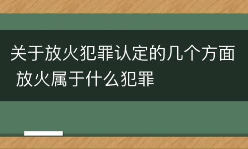 关于放火犯罪认定的几个方面 放火属于什么犯罪