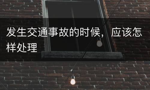 发生交通事故的时候，应该怎样处理