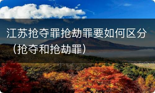 江苏抢夺罪抢劫罪要如何区分（抢夺和抢劫罪）