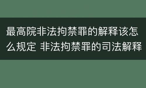 最高院非法拘禁罪的解释该怎么规定 非法拘禁罪的司法解释相关规定
