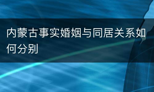 内蒙古事实婚姻与同居关系如何分别