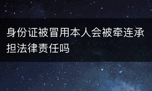 身份证被冒用本人会被牵连承担法律责任吗