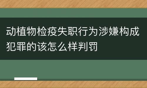 动植物检疫失职行为涉嫌构成犯罪的该怎么样判罚