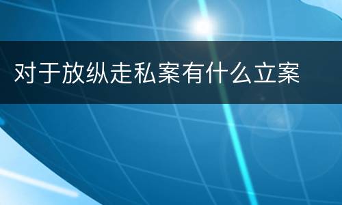 对于放纵走私案有什么立案