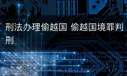 刑法办理偷越国 偷越国境罪判刑