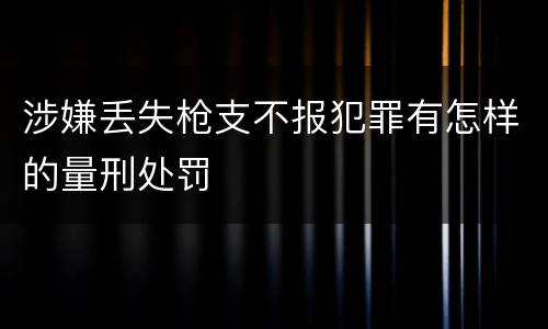 涉嫌丢失枪支不报犯罪有怎样的量刑处罚