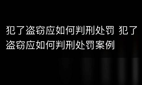 犯了盗窃应如何判刑处罚 犯了盗窃应如何判刑处罚案例