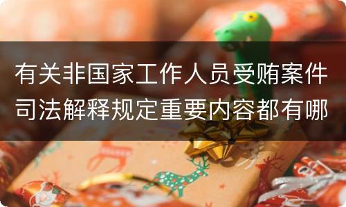 有关非国家工作人员受贿案件司法解释规定重要内容都有哪些
