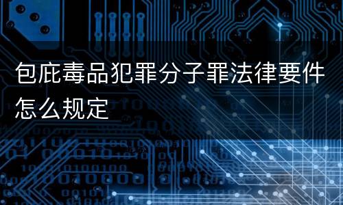 包庇毒品犯罪分子罪法律要件怎么规定