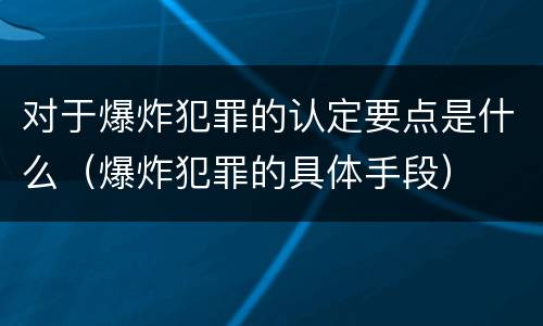 对于爆炸犯罪的认定要点是什么（爆炸犯罪的具体手段）