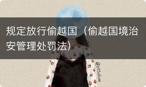 规定放行偷越国（偷越国境治安管理处罚法）