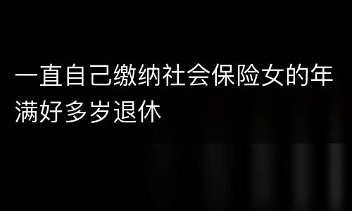 一直自己缴纳社会保险女的年满好多岁退休
