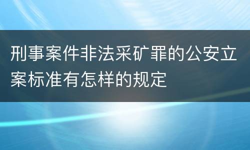 刑事案件非法采矿罪的公安立案标准有怎样的规定