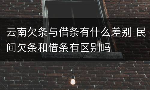 云南欠条与借条有什么差别 民间欠条和借条有区别吗