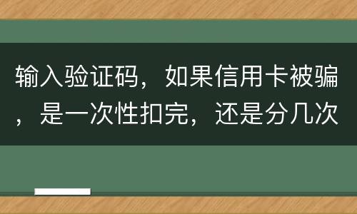 输入验证码，如果信用卡被骗，是一次性扣完，还是分几次扣
