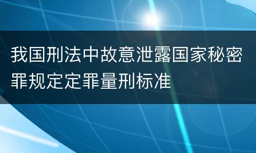 我国刑法中故意泄露国家秘密罪规定定罪量刑标准