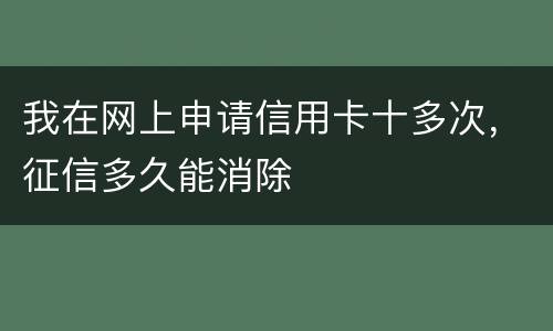 我在网上申请信用卡十多次，征信多久能消除